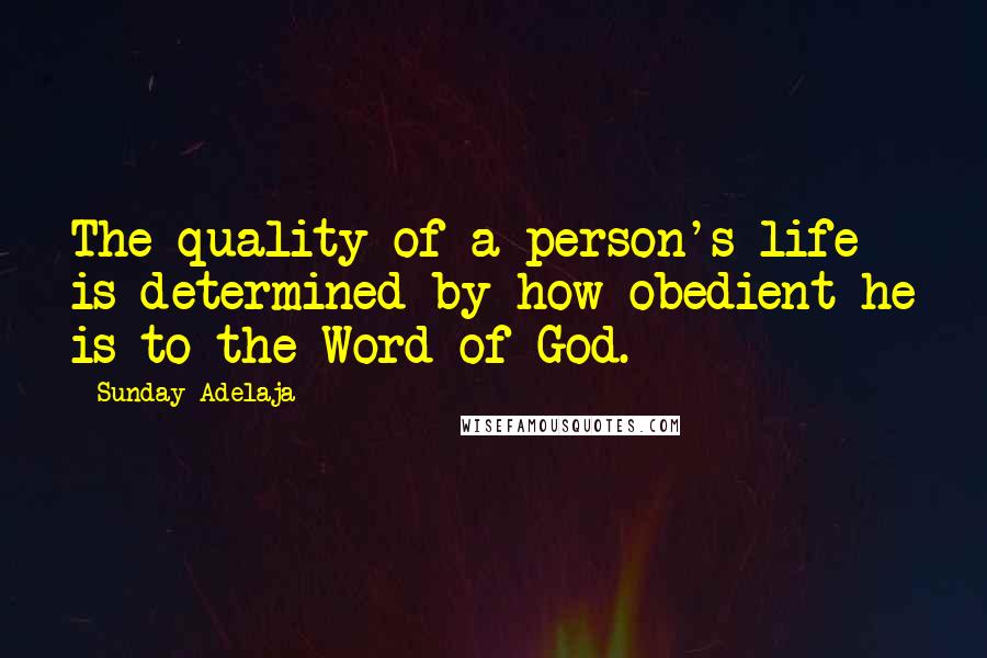 Sunday Adelaja Quotes: The quality of a person's life is determined by how obedient he is to the Word of God.