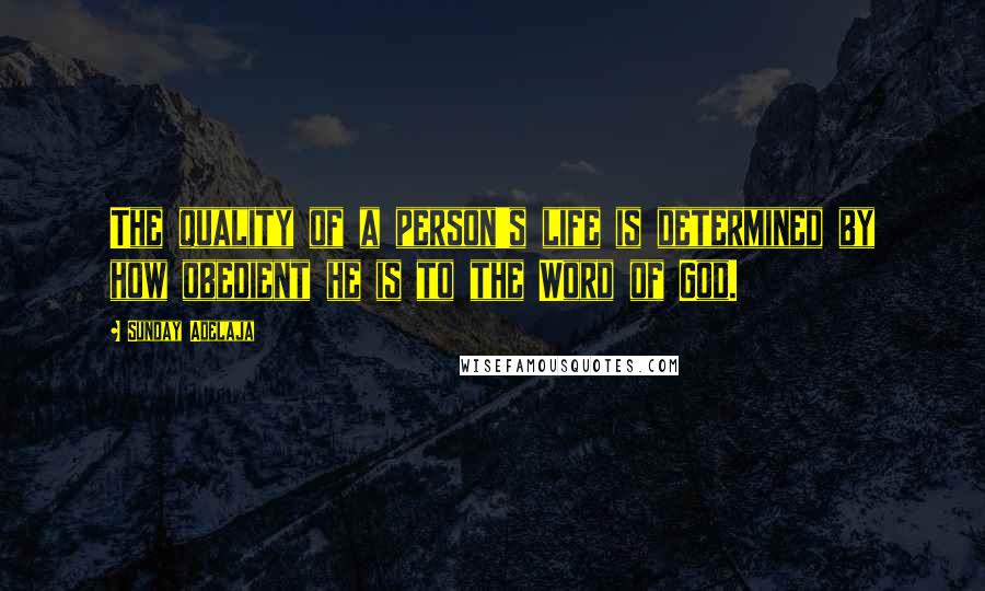 Sunday Adelaja Quotes: The quality of a person's life is determined by how obedient he is to the Word of God.