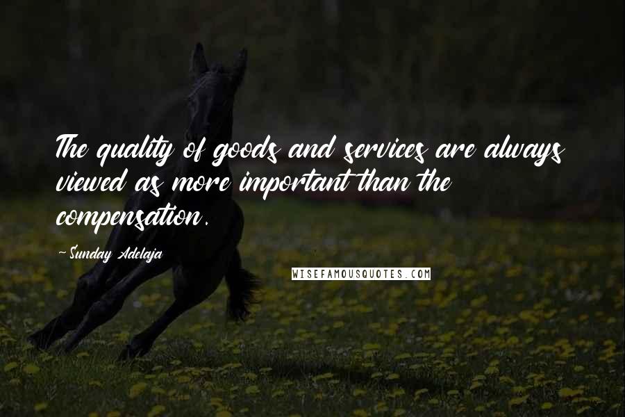 Sunday Adelaja Quotes: The quality of goods and services are always viewed as more important than the compensation.