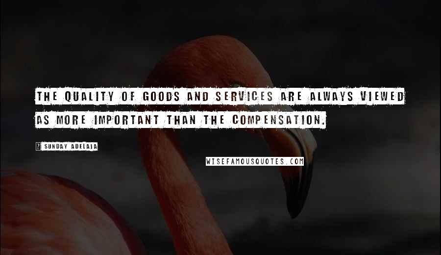 Sunday Adelaja Quotes: The quality of goods and services are always viewed as more important than the compensation.