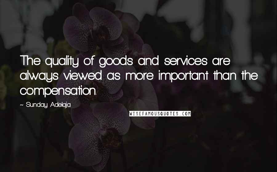 Sunday Adelaja Quotes: The quality of goods and services are always viewed as more important than the compensation.