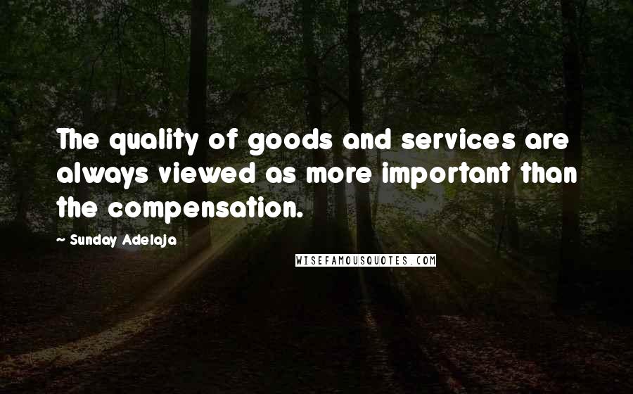 Sunday Adelaja Quotes: The quality of goods and services are always viewed as more important than the compensation.