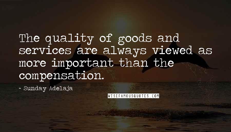 Sunday Adelaja Quotes: The quality of goods and services are always viewed as more important than the compensation.