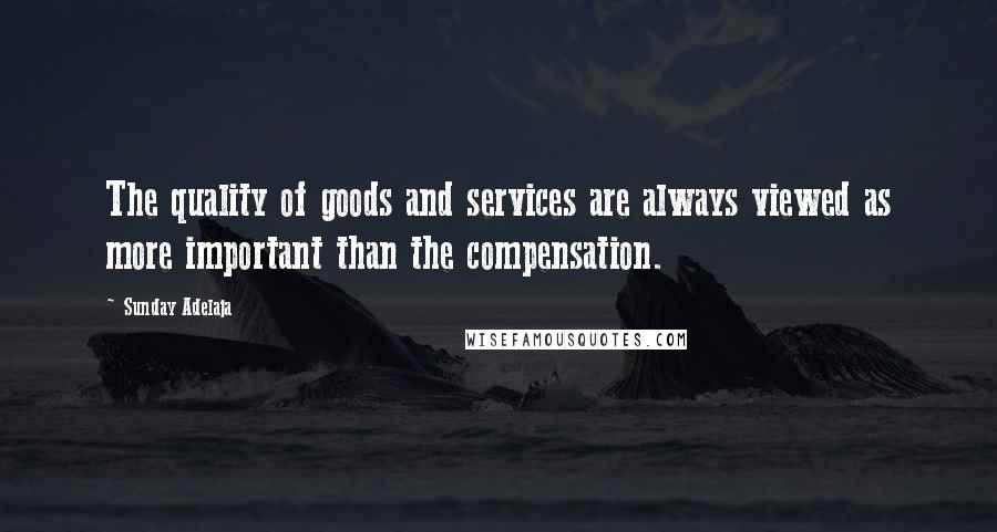 Sunday Adelaja Quotes: The quality of goods and services are always viewed as more important than the compensation.