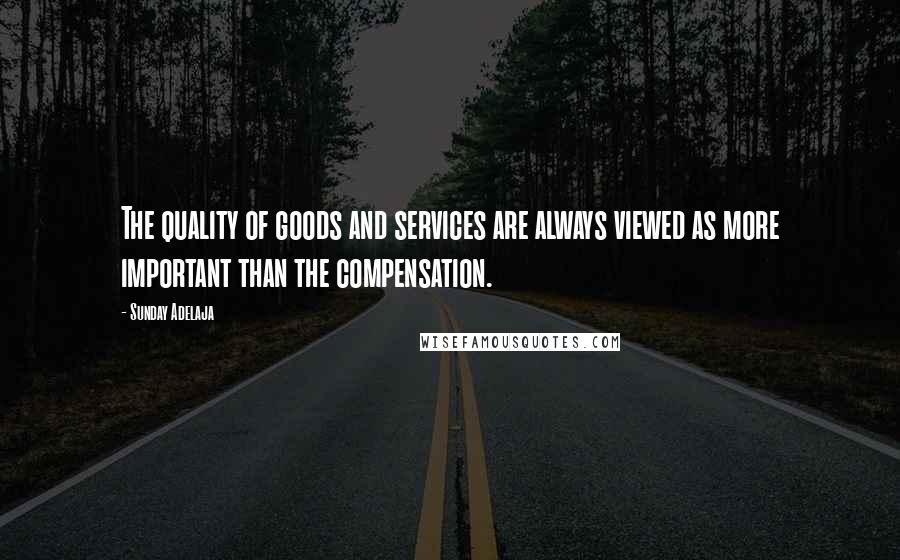 Sunday Adelaja Quotes: The quality of goods and services are always viewed as more important than the compensation.