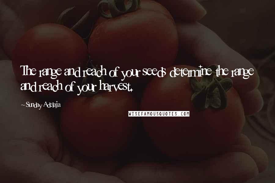 Sunday Adelaja Quotes: The range and reach of your seeds determine the range and reach of your harvest.