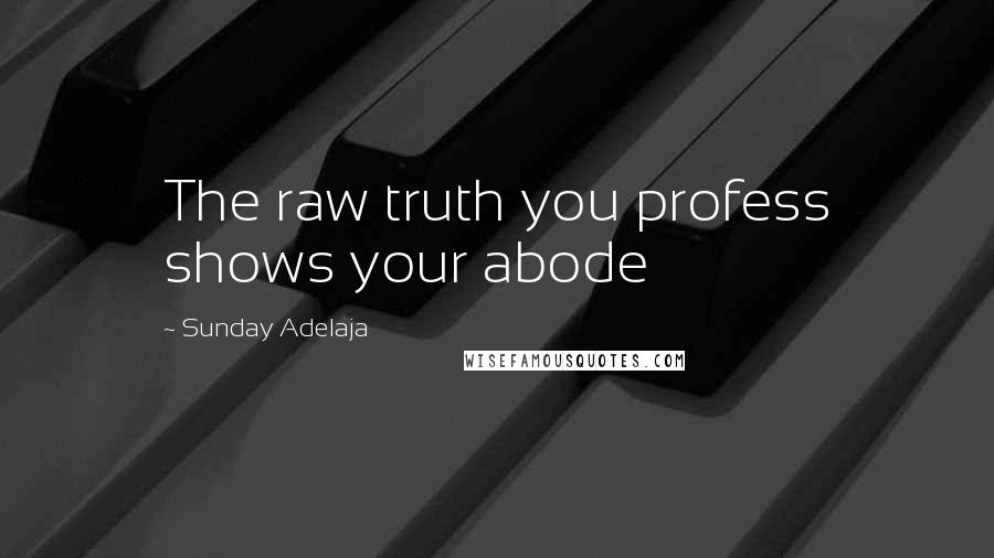 Sunday Adelaja Quotes: The raw truth you profess shows your abode