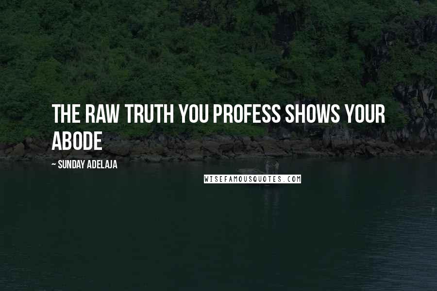 Sunday Adelaja Quotes: The raw truth you profess shows your abode