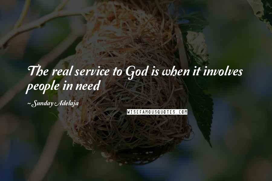 Sunday Adelaja Quotes: The real service to God is when it involves people in need