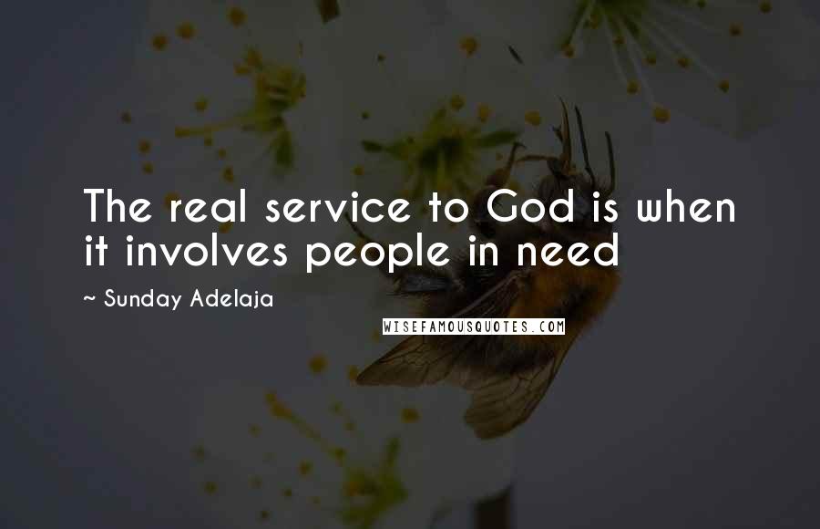 Sunday Adelaja Quotes: The real service to God is when it involves people in need