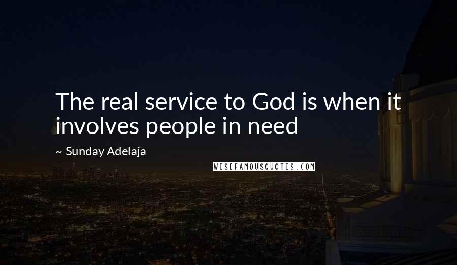 Sunday Adelaja Quotes: The real service to God is when it involves people in need