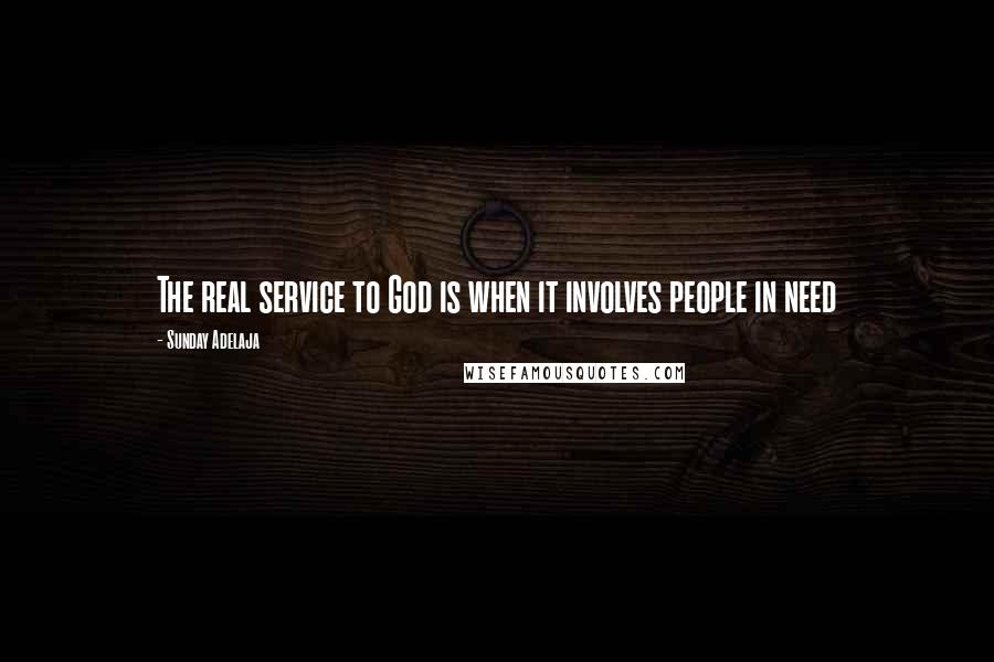 Sunday Adelaja Quotes: The real service to God is when it involves people in need