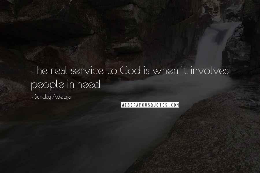 Sunday Adelaja Quotes: The real service to God is when it involves people in need