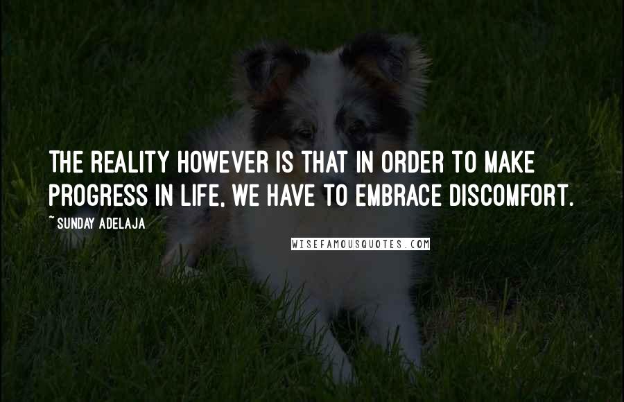 Sunday Adelaja Quotes: The reality however is that in order to make progress in life, we have to embrace discomfort.