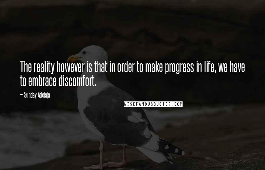 Sunday Adelaja Quotes: The reality however is that in order to make progress in life, we have to embrace discomfort.