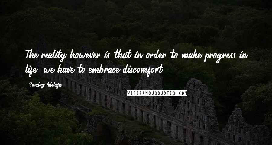 Sunday Adelaja Quotes: The reality however is that in order to make progress in life, we have to embrace discomfort.