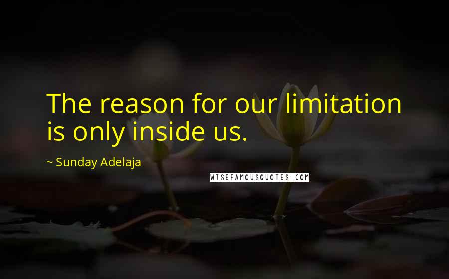 Sunday Adelaja Quotes: The reason for our limitation is only inside us.