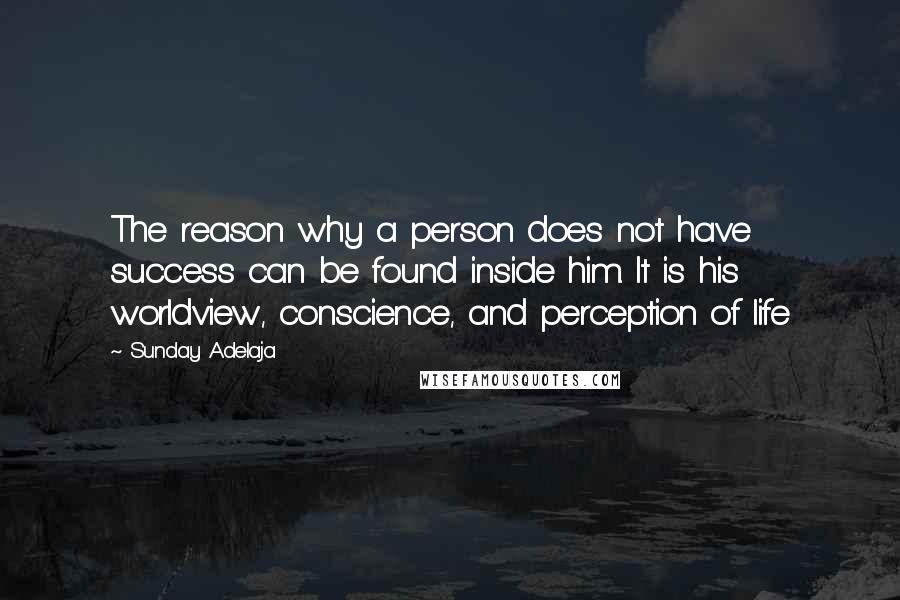 Sunday Adelaja Quotes: The reason why a person does not have success can be found inside him. It is his worldview, conscience, and perception of life