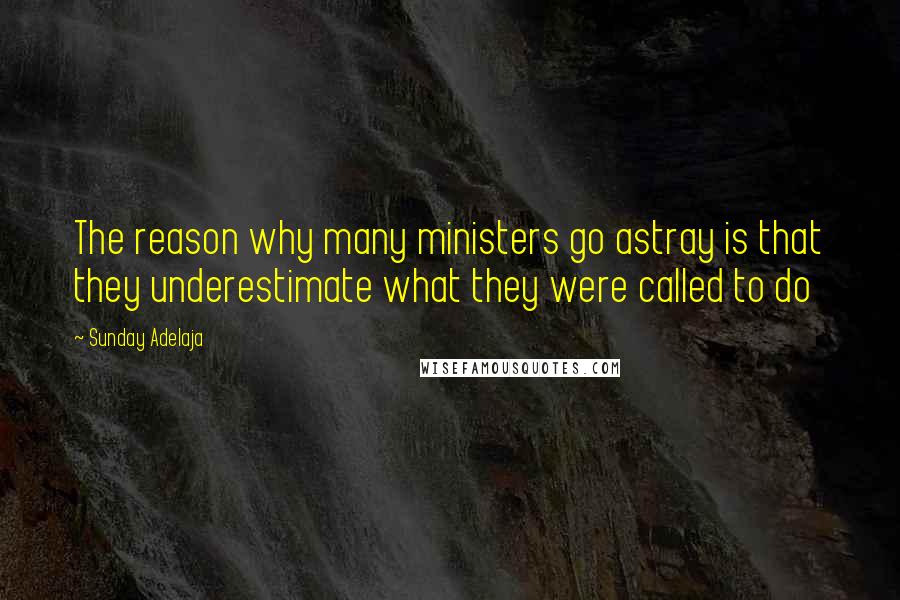 Sunday Adelaja Quotes: The reason why many ministers go astray is that they underestimate what they were called to do