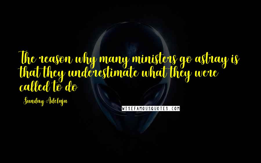 Sunday Adelaja Quotes: The reason why many ministers go astray is that they underestimate what they were called to do