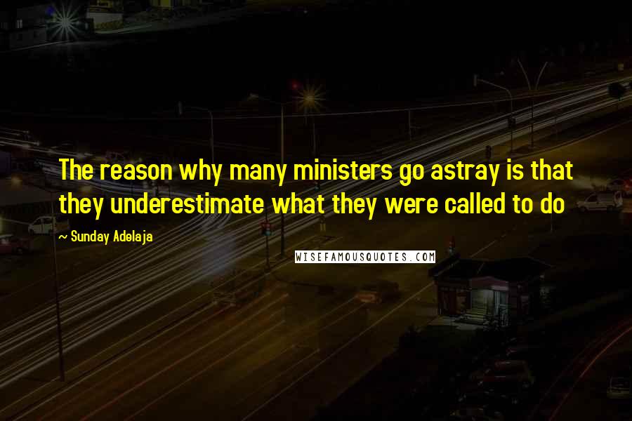 Sunday Adelaja Quotes: The reason why many ministers go astray is that they underestimate what they were called to do