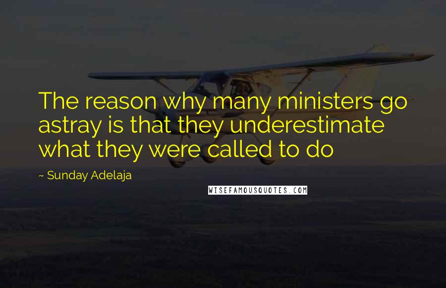 Sunday Adelaja Quotes: The reason why many ministers go astray is that they underestimate what they were called to do
