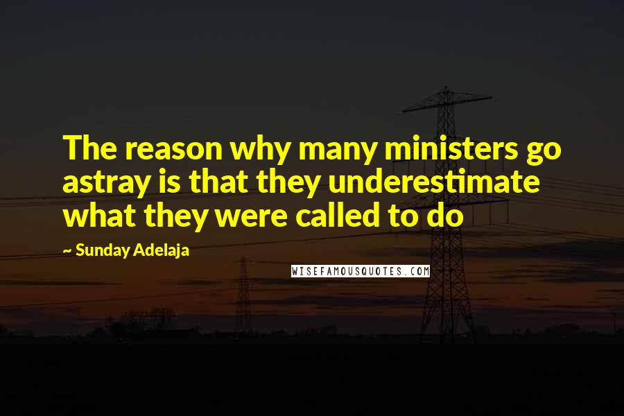 Sunday Adelaja Quotes: The reason why many ministers go astray is that they underestimate what they were called to do