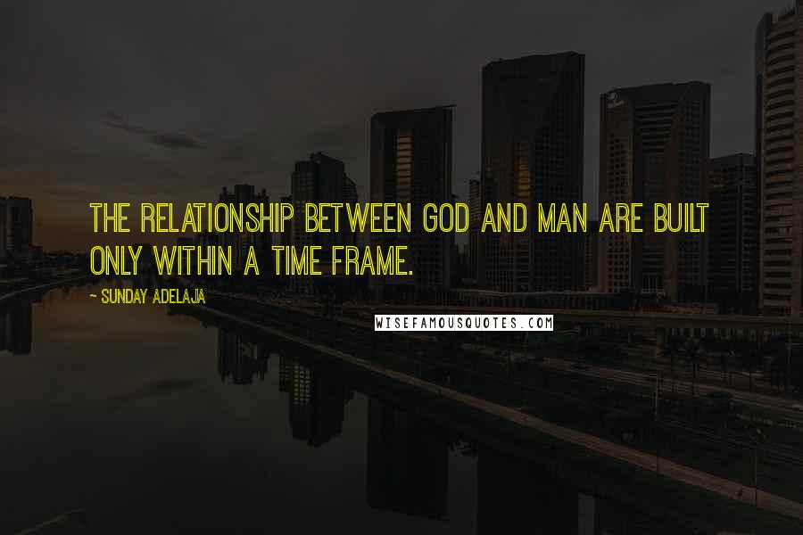 Sunday Adelaja Quotes: The relationship between God and man are built only within a time frame.