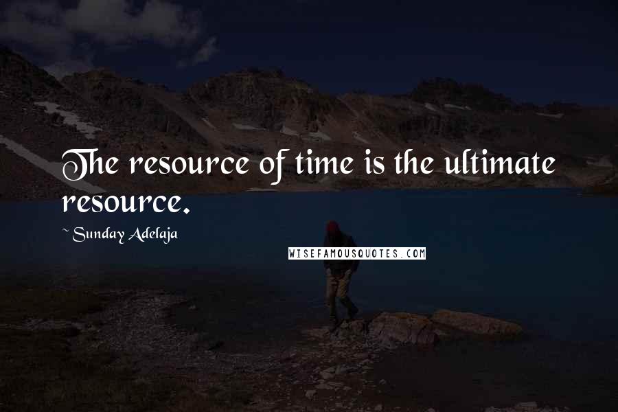 Sunday Adelaja Quotes: The resource of time is the ultimate resource.
