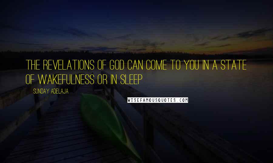 Sunday Adelaja Quotes: The revelations of God can come to you in a state of wakefulness or in sleep