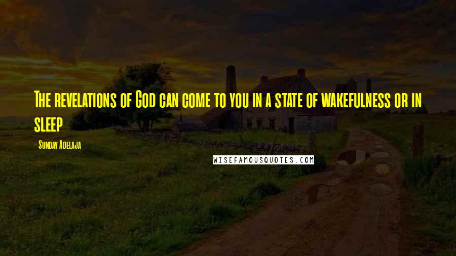 Sunday Adelaja Quotes: The revelations of God can come to you in a state of wakefulness or in sleep