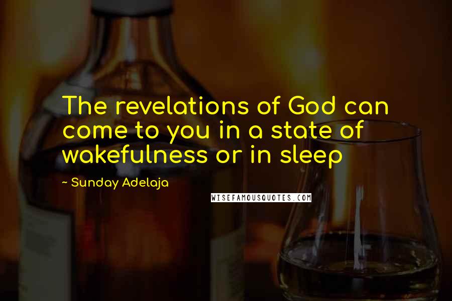 Sunday Adelaja Quotes: The revelations of God can come to you in a state of wakefulness or in sleep