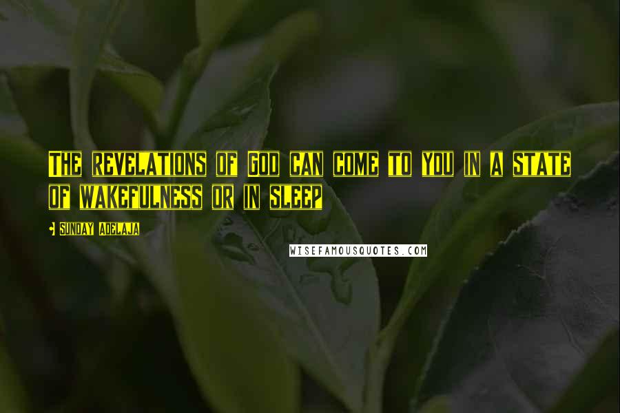 Sunday Adelaja Quotes: The revelations of God can come to you in a state of wakefulness or in sleep
