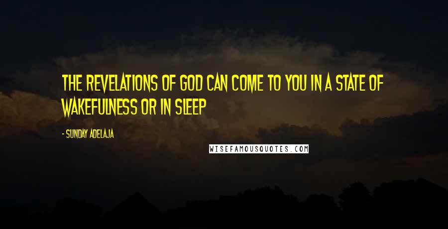 Sunday Adelaja Quotes: The revelations of God can come to you in a state of wakefulness or in sleep