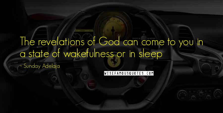 Sunday Adelaja Quotes: The revelations of God can come to you in a state of wakefulness or in sleep