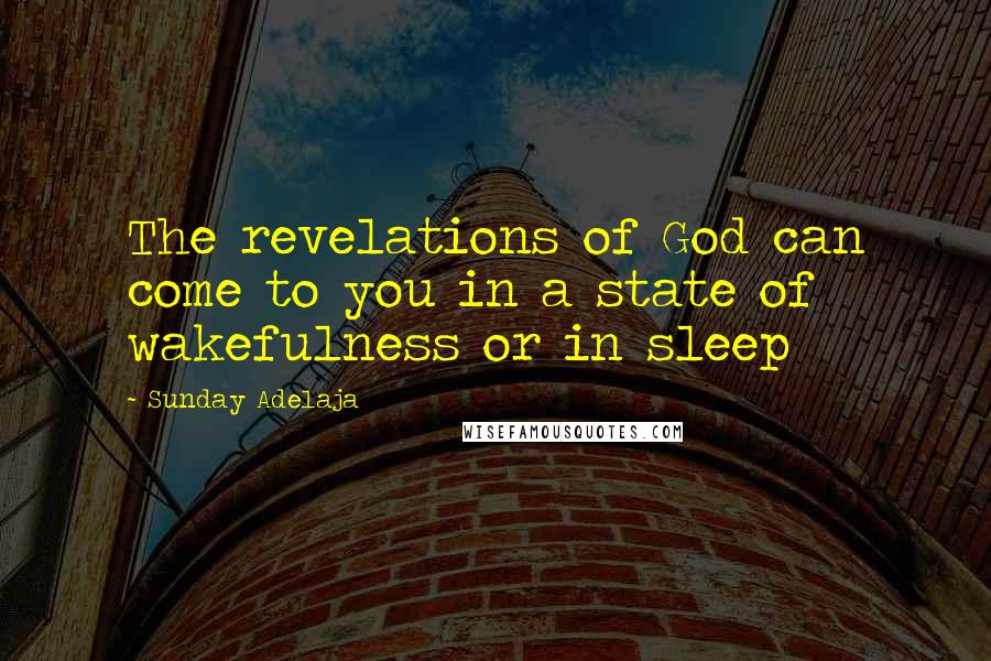 Sunday Adelaja Quotes: The revelations of God can come to you in a state of wakefulness or in sleep