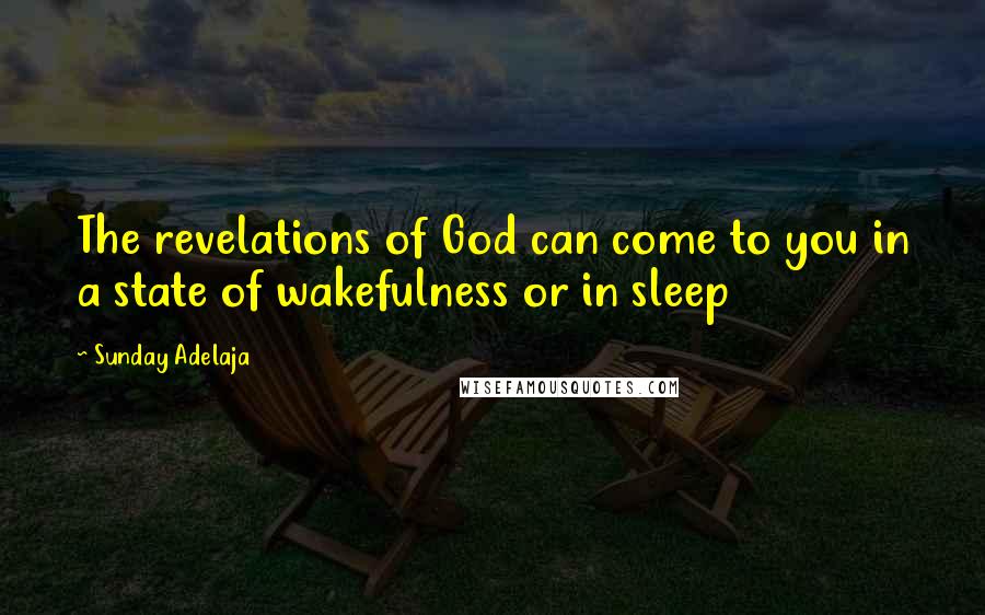 Sunday Adelaja Quotes: The revelations of God can come to you in a state of wakefulness or in sleep