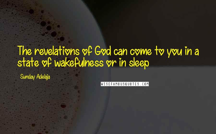 Sunday Adelaja Quotes: The revelations of God can come to you in a state of wakefulness or in sleep