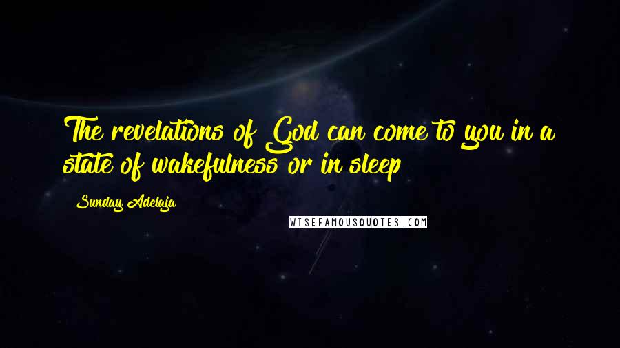 Sunday Adelaja Quotes: The revelations of God can come to you in a state of wakefulness or in sleep