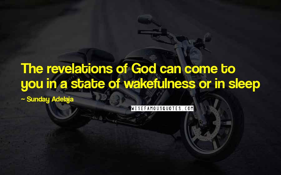 Sunday Adelaja Quotes: The revelations of God can come to you in a state of wakefulness or in sleep