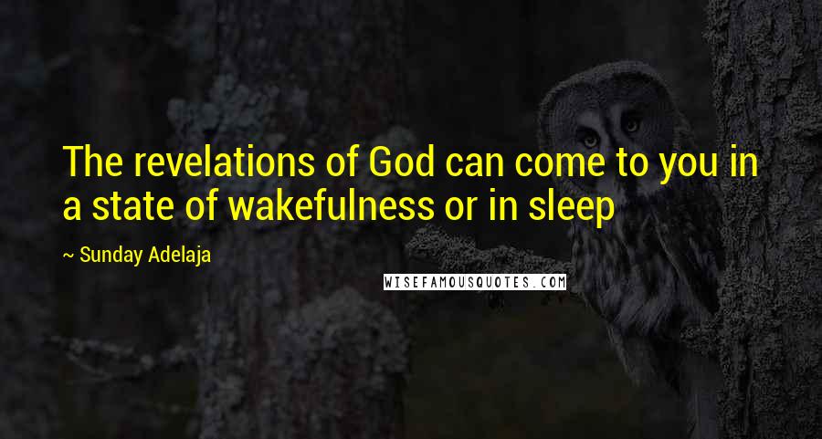 Sunday Adelaja Quotes: The revelations of God can come to you in a state of wakefulness or in sleep