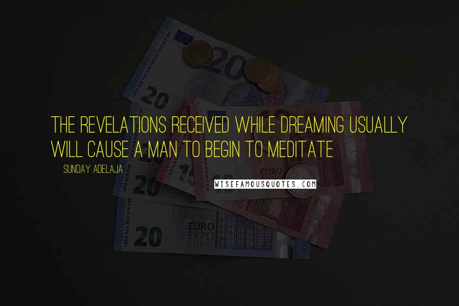 Sunday Adelaja Quotes: The revelations received while dreaming usually will cause a man to begin to meditate