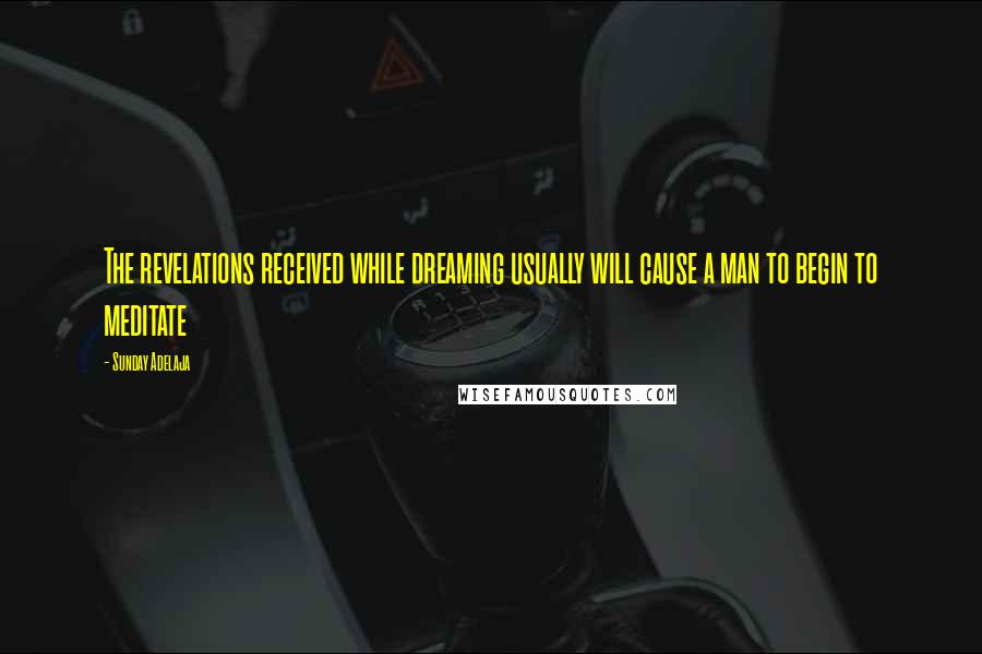 Sunday Adelaja Quotes: The revelations received while dreaming usually will cause a man to begin to meditate