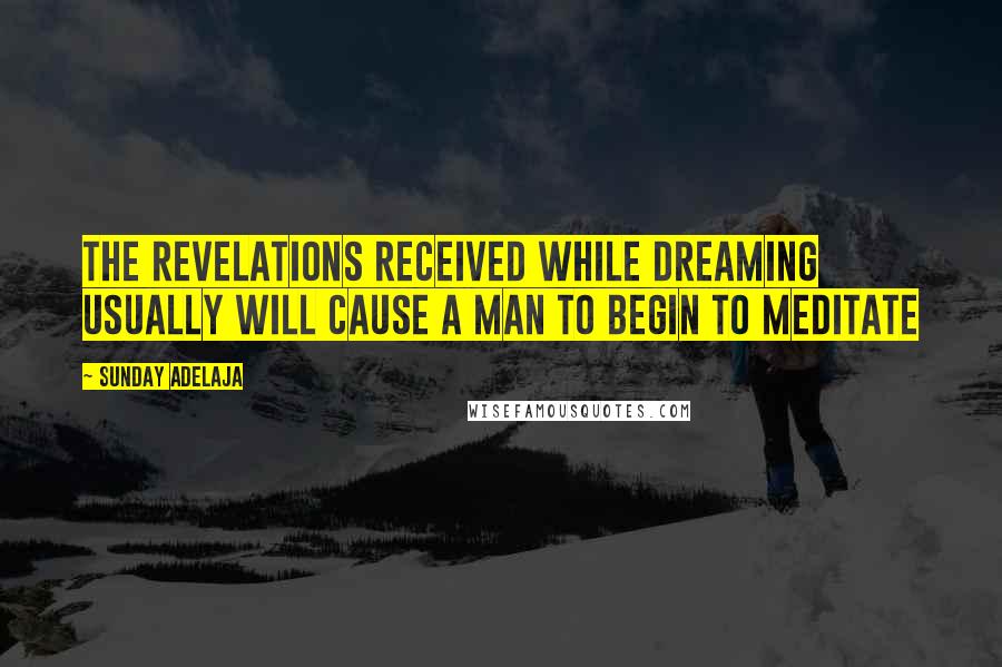 Sunday Adelaja Quotes: The revelations received while dreaming usually will cause a man to begin to meditate