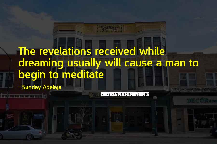 Sunday Adelaja Quotes: The revelations received while dreaming usually will cause a man to begin to meditate
