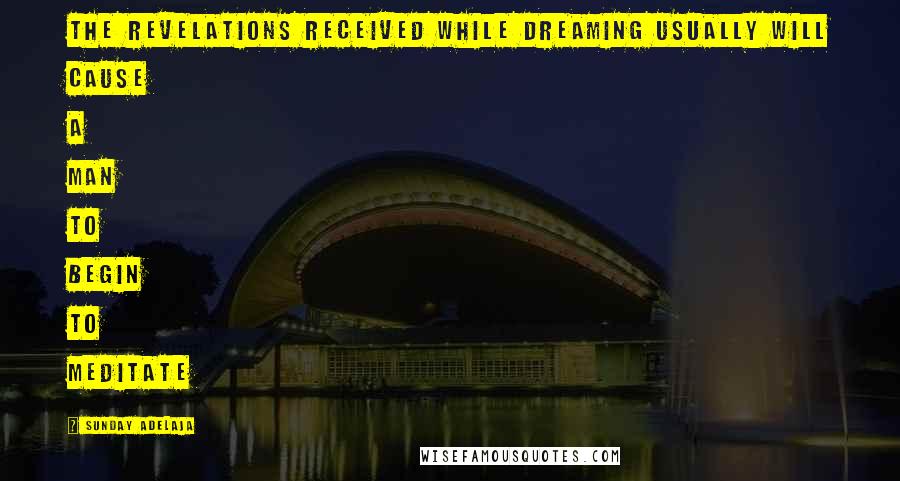 Sunday Adelaja Quotes: The revelations received while dreaming usually will cause a man to begin to meditate