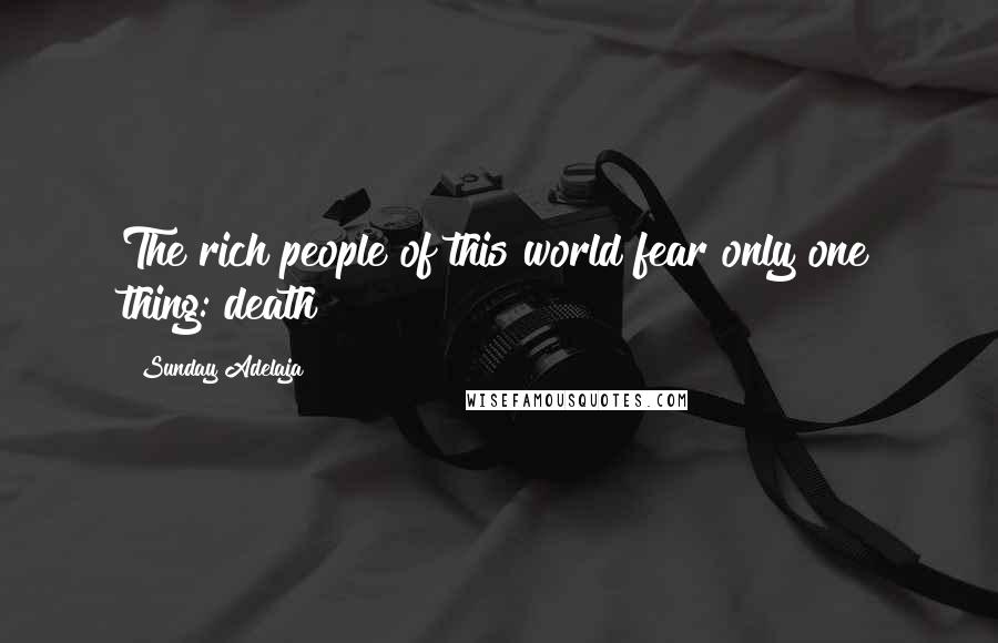 Sunday Adelaja Quotes: The rich people of this world fear only one thing: death