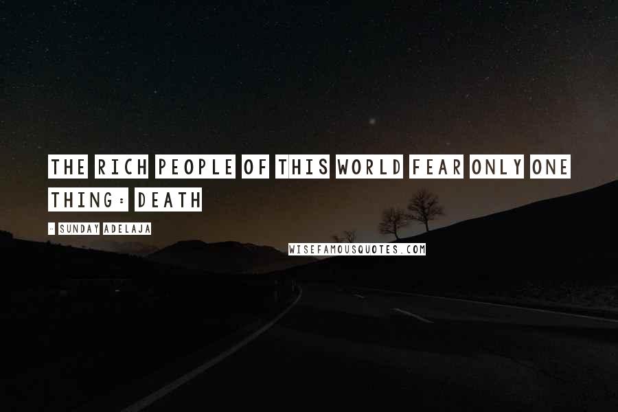 Sunday Adelaja Quotes: The rich people of this world fear only one thing: death