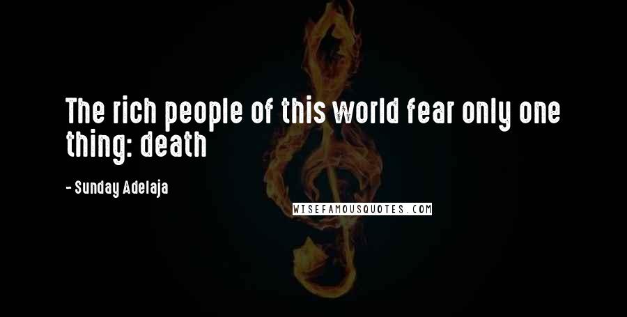 Sunday Adelaja Quotes: The rich people of this world fear only one thing: death