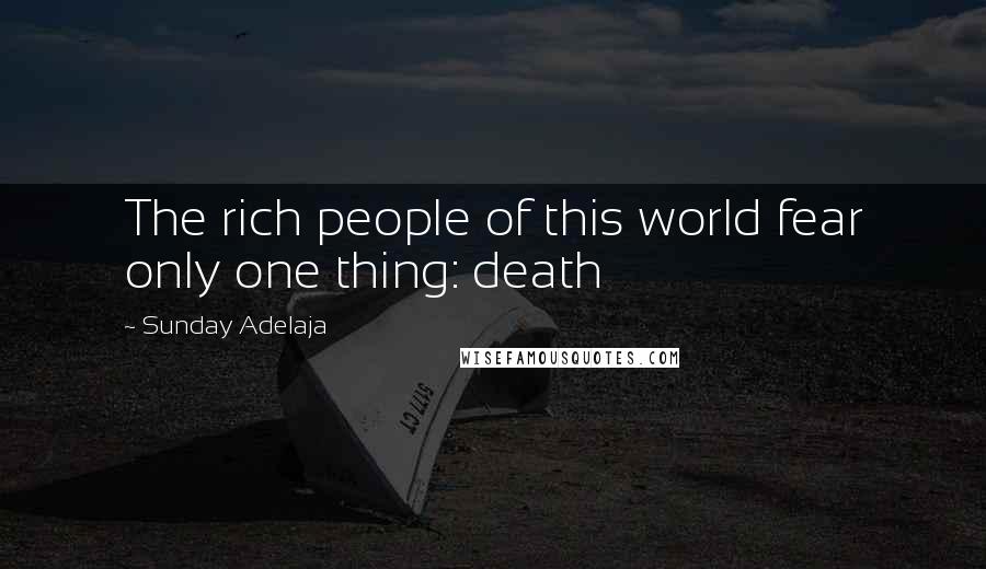 Sunday Adelaja Quotes: The rich people of this world fear only one thing: death